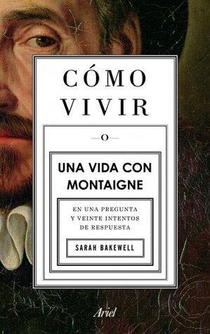 Cómo vivir. Una vida con Montaigne: En una pregunta y veinte intentos de respuesta (Ariel)