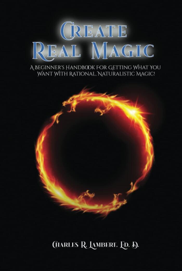 Create Real Magic: A Beginner's Handbook For Getting What You Want With Rational, Naturalistic Magic