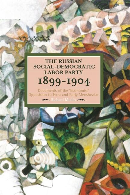 The Russian Social-Democratic Labour Party, 1899–1904: Documents of the 'Economist' Opposition to Iskra and Early Menshevism