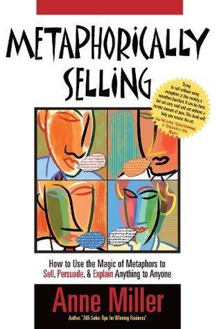 Metaphorically Selling: How to use the magic of metaphors to sell, persuade & explain anything to anyone