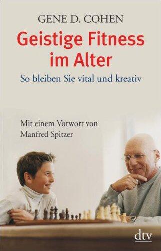 Geistige Fitness im Alter: So bleiben Sie vital und kreativ: So bleiben Sie vital und kreativ. Mit einem Vorwort von Manfred Spitzer