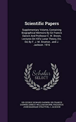 Scientific Papers: Supplementary Volume, Containing Biographical Memoirs By Sir Francis Darwin And Professor E. W. Brown, Lectures On Hill's Lunar ... By F. J. M. Stratton...and J. Jackson. 1916