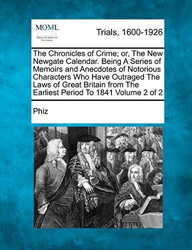 The Chronicles of Crime; or, The New Newgate Calendar. Being A Series of Memoirs and Anecdotes of Notorious Characters Who Have Outraged The Laws of ... The Earliest Period To 1841 Volume 2 of 2