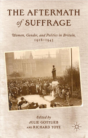 The Aftermath of Suffrage: Women, Gender, and Politics in Britain, 1918-1945