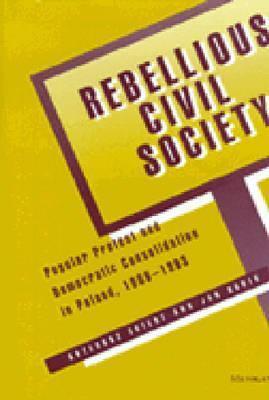 Rebellious Civil Society: Popular Protest and Democratic Consolidation in Poland (1989-1993)