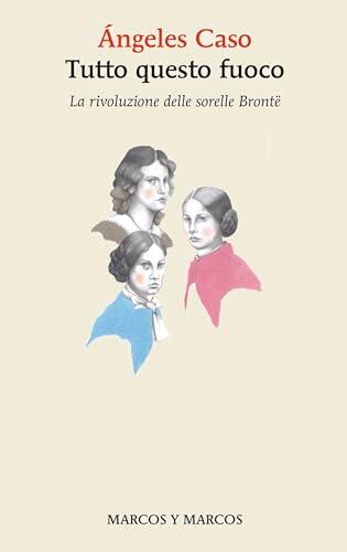Tutto questo fuoco: La rivoluzione delle sorelle Brontë