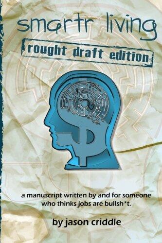 Smartr Living: Rough Draft Edition: A Manuscript Written by and for Someone Who Thinks Jobs Are Bullsh*t.