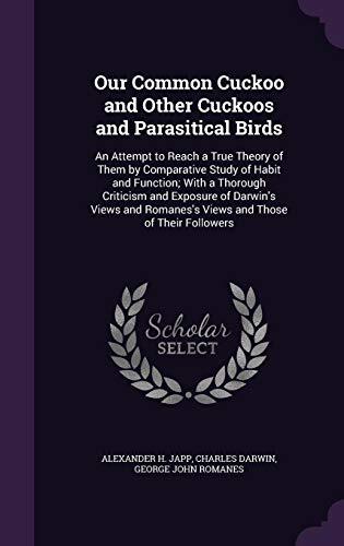 Our Common Cuckoo and Other Cuckoos and Parasitical Birds: An Attempt to Reach a True Theory of Them by Comparative Study of Habit and Function; With Romanes's Views and Those of Their Followers