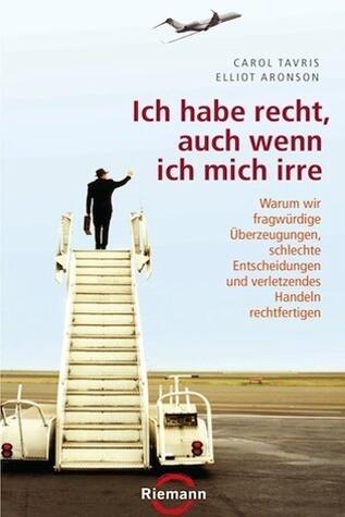 Ich habe recht, auch wenn ich mich irre: Warum wir fragwürdige Überzeugungen, schlechte Entscheidungen und verletzendes Handeln rechtfertigen