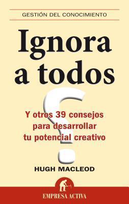 Ignora a todos: Y otros 39 consejos para desarrollar tu potencial creativo