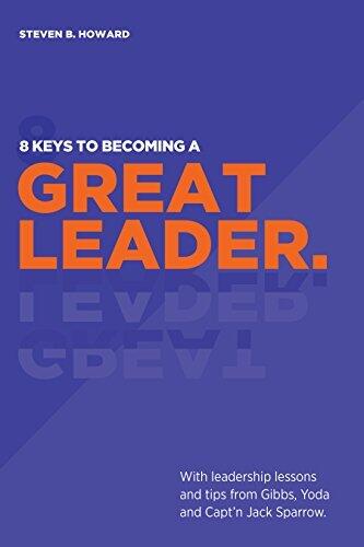 8 Keys To Becoming A Great Leader: With Leadership Lessons and Tips from Gibbs, Yoda and Capt'n Jack Sparrow