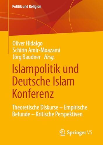 Islampolitik und Deutsche Islam Konferenz: Theoretische Diskurse – Empirische Befunde – Kritische Perspektiven (Politik und Religion)