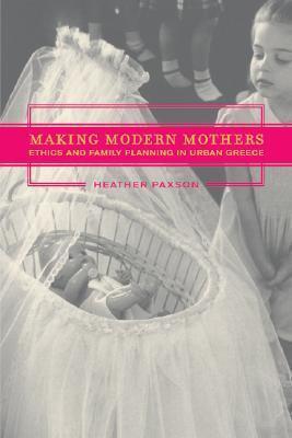 Making Modern Mothers: Ethics and Family Planning in Urban Greece