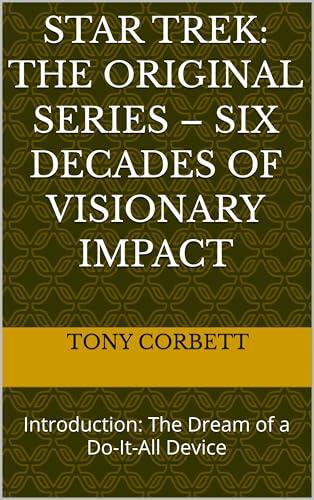 Star Trek: The Original Series - Six Decades of Visionary Impact : Introduction: The Dream of a Do-It-All Device