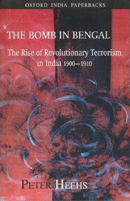 The Bomb in Bengal: The Rise of Revolutionary Terrorism in India, 1900-1910