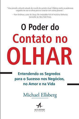 O Poder Do Contato No Olhar. Entendendo Os Segredos Para O Sucesso Nos Negócios, No Amor E Na Vida