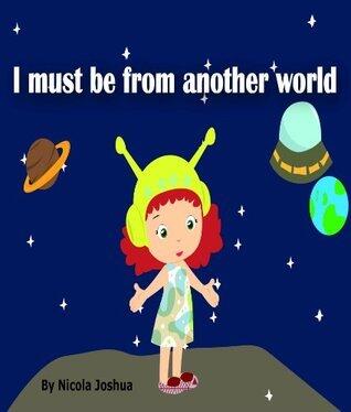 I Must Be From Another World: A Funny Rhyming Adventure: Helps Children See How Unique They Are