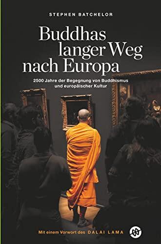 Buddhas Langer Weg Nach Europa: 2500 Jahre der Begegnung von Buddhismus und Europäischer Kultur
