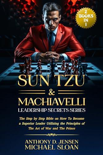 Sun Tzu & Machiavelli Leadership Secrets Series: ( 2 Books in 1) The Step by Step Bible on How To Become a Superior Leader Utilizing the Principles of The Art of War and The Prince