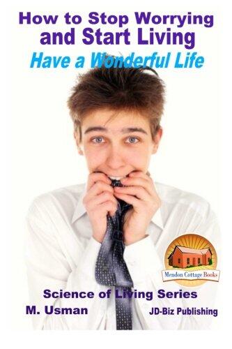 How to Stop Worrying and Start Living - Have a Wonderful Life