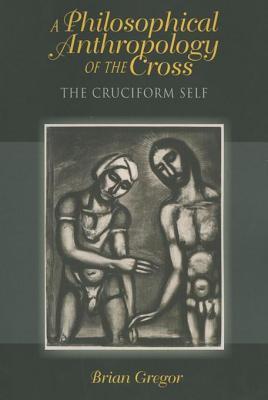 Philosophical Anthropology of the Cross, A: The Cruciform Self