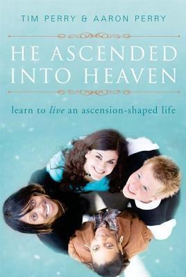 He Ascended Into Heaven: Learn to Live an Ascension-Shaped Life