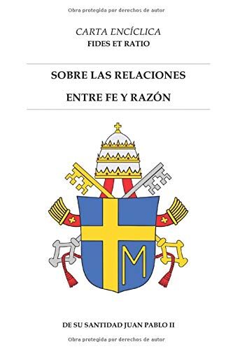 CARTA ENCÍCLICA FIDES ET RATIO: SOBRE LAS RELACIONES ENTRE FE Y RAZÓN