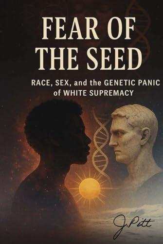 Fear of the Seed: Race, Sex and The Genetic Panic Of White Supremacy