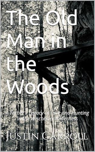 The Old Man in the Woods: A Father's Legacy of Love and Hunting in the Wisconsin Wilderness