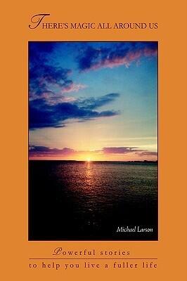 There's Magic All Around Us: Powerful stories to help you live a fuller life