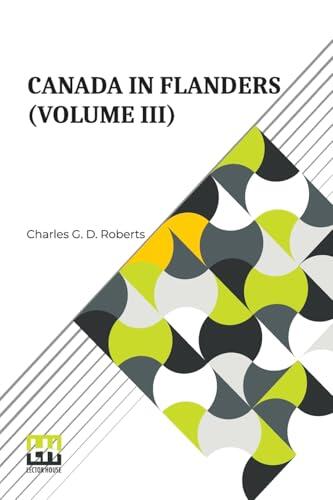 Canada In Flanders (Volume III): The Official Story Of The Canadian Expeditionary Force With A Preface By Lord Beaverbrook