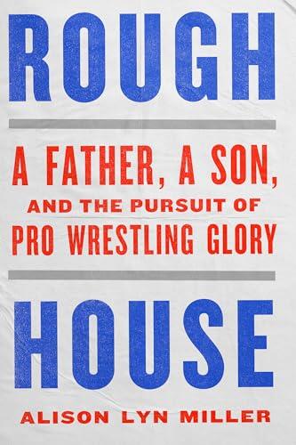 Rough House: A Father, a Son, and the Pursuit of Pro Wrestling Glory