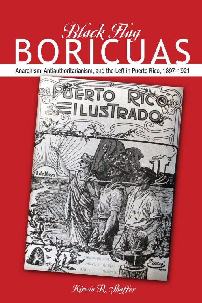 Black Flag Boricuas: Anarchism, Antiauthoritarianism, and the Left in Puerto Rico (1897-1921)