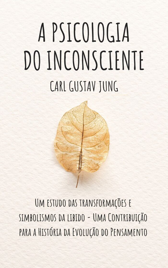 A PSICOLOGIA DO INCONSCIENTE: Um estudo das transformações e simbolismos da libido - Uma Contribuição para a História da Evolução do Pensamento