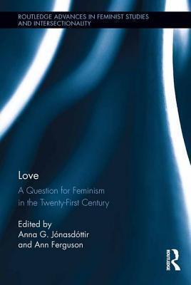 Love: A Question for Feminism in the Twenty-First Century: A Question for Feminism in the Twenty-First Century