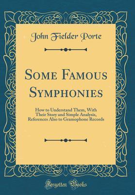 Some Famous Symphonies: How to Understand Them, With Their Story and Simple Analysis, References Also to Gramophone Records
