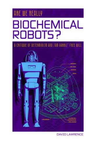 Are We Really Biochemical Robots?: A Critique of Determinism and Sam Harris' Crusade Against Free Will