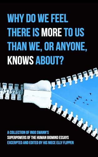 Why Do We Feel There Is More to Us Than We, or Anyone, Knows About?: A Collection of Ingo Swann's Superpowers of the Human Biomind Essays Excerpted and Edited by His Niece Elly Flippen