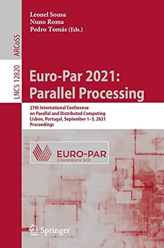 Euro-Par 2021: Parallel Processing: 27th International Conference on Parallel and Distributed Computing, Lisbon, Portugal, September 1–3, 2021, Proceedings ... Notes in Computer Science Book 12820)