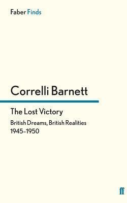The Lost Victory: British Dreams, British Realities, 1945-1950