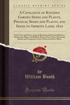 A Catalogue of Kitchen Garden Seeds and Plants, Physical Seeds and Plants, and Seeds to Improve Land, 1810: Fruit Trees and Fruits; Annual, Biennial ... Trees, Flowering Shrubs and Evergreens;