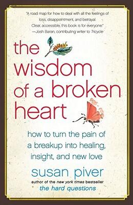 The Wisdom of a Broken Heart: How to Turn the Pain of a Breakup into Healing, Insight, and New Love