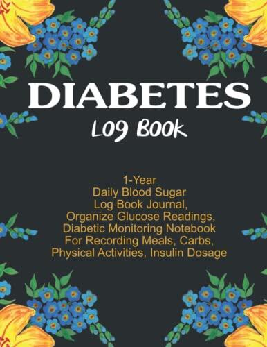 My Diabetes Log Book: 1-Year Daily Blood Sugar Log Book Journal, Organize Glucose Readings, Diabetic Monitoring Notebook For Recording Meals, Carbs, Physical Activities, Insulin Dosage