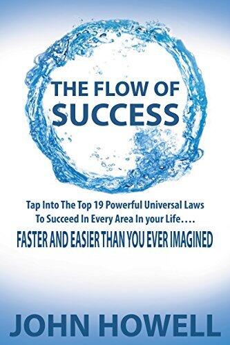 The Flow of Success: Tap Into the Top 19 Powerful Universal Laws to Succeed in Every Area in Your Life...FASTER AND EASIER THAN EVER IMAGINED