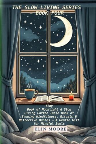 Tiny Book of Moonlight A Slow Living Coffee Table Book of Evening Mindfulness, Rituals & Reflective Quotes - A Gentle Gift for Mindful Souls: A small ... with bedtime rituals for adults