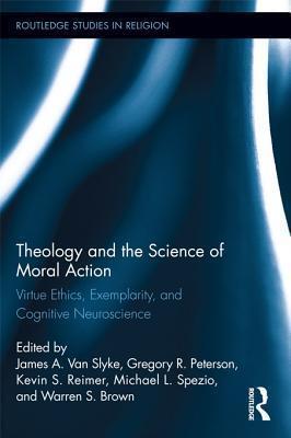 Theology and the Science of Moral Action: Virtue Ethics, Exemplarity, and Cognitive Neuroscience: Virtue Ethics, Exemplarity, and Cognitive Neuroscien