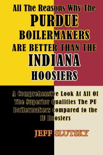 All The Reasons Why The Purdue Boilermakers Are Better Than The Indiana Hoosiers: A Comprehensive Look At All Of The Superior Qualities The PU Boilermakaers Compared To The IU Hoosiers