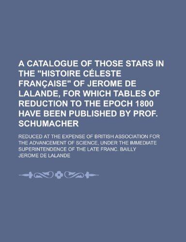 A catalogue of those stars in the "histoire céleste française" of Jerome de Lalande, for which tables of reduction to the epoch 1800 have been ... at the expense of British association for the