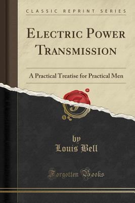 Electric Power Transmission (Classic Reprint): A Practical Treatise for Practical Men