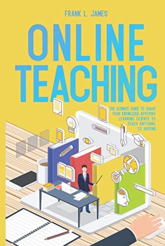 Online Teaching: The Ultimate Guide to Share Your Knowledge, Applying Learning Science to Teach Anything to Anyone.